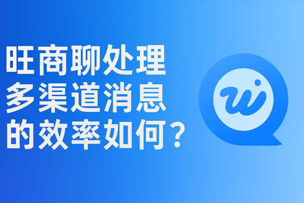 旺商聊处理多渠道消息的效率如何？